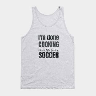 I'm done, let's go play soccer design Tank Top